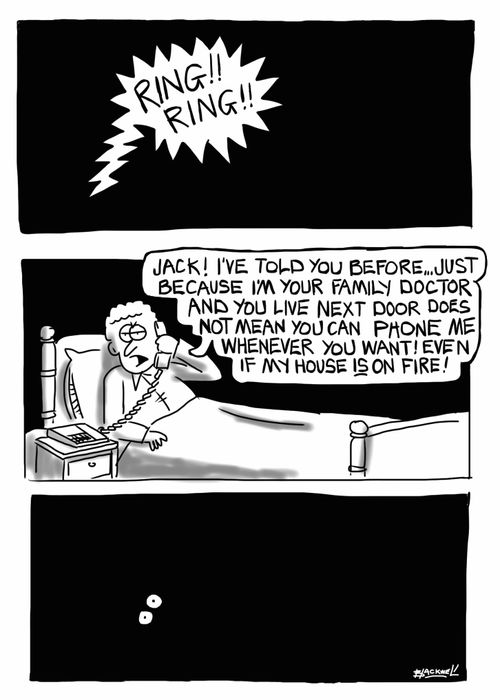 "Jack! I've told you before...just because I'm your family doctor and you live next door does not mean you can phone me whenever you want! Even if my house is on fire!"