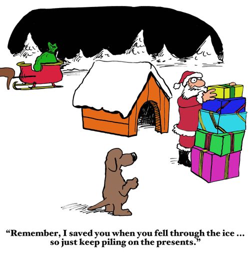 "Remember, I saves you when you fell through the ice...so just keep piling on the presents."