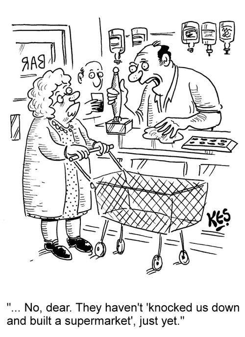 "...No, dear. They haven't 'knocked us down and built a supermarket', just yet."