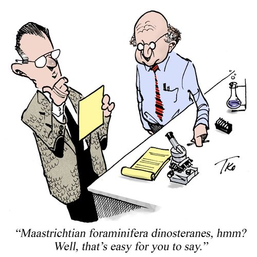 "Maastrichtian foraminifera dinosteranes, hmm? Well, that's easy for you to say."