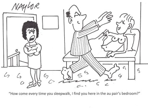 "How come every time you sleepwalk, I find you here in the au pair's bedroom?"