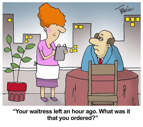 "Your waitress left an hour ago. What was it that you ordered?"