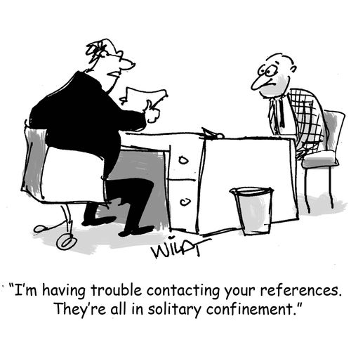 "I'm having trouble contacting your references. They're all in solitary confinement."