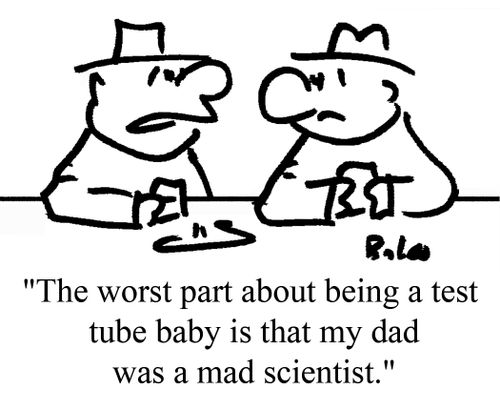 "The worst part about being a test tube baby is that my dad was a mad scientist."