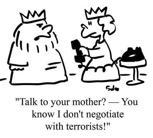 "Talk to your mother? - You know I don't negotiate with terrorists!"