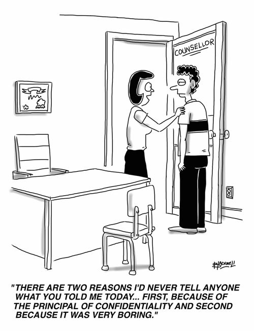 "There are two reasons I'd never tell anyone what you told me today... First, because of the principal of confidentiality and second because it was very boring."