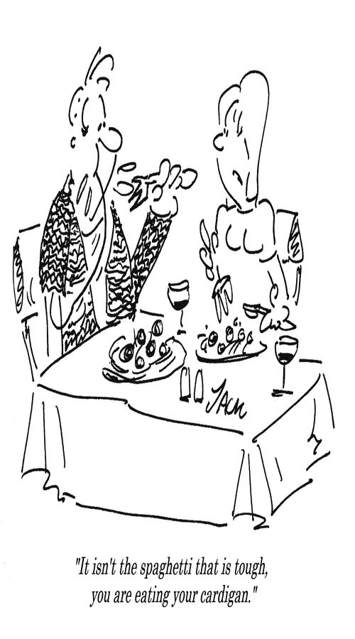 "It isn't the spaghetti that is tough, you are eating your cardigan."