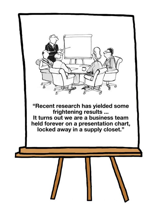 "Recent research has yielded some frightening results...It turns out we are a business team held forever on a presentation chart, locked away in a supply closet."