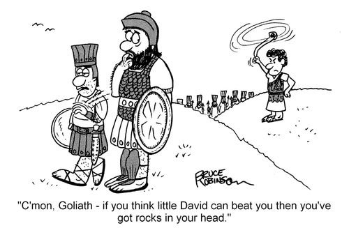 "C'mon, Goliath - if you think little David can beat you then you've got rocks in your head."