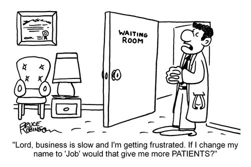 "Lord, business is slow and I'm getting frustrated. If I change my name to 'Job' would that give me more PATIENTS?"