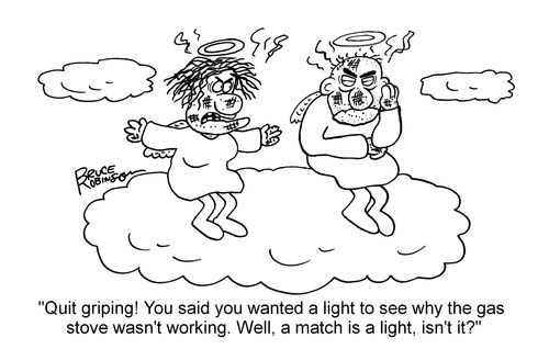 "Quit griping! You said you wanted a light to see why the gas stove wasn't working. Well, a match is a light, isn't it?"