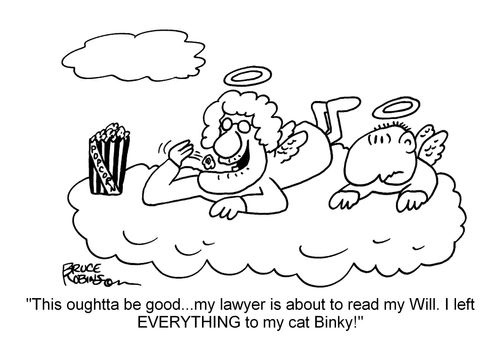 "This oughtta be good...my lawyer is about to read my Will. I left everything to my cat Binky!"