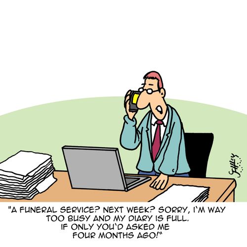 "A funeral service? Net week? Sorry, I'm way too busy and my diary is full. If only you'd asked me four months ago!"