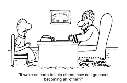 "If we're on earth to help others, how do I go about becoming an 'other'?"