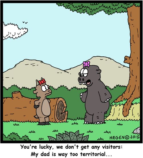 "You're lucky, we don't get any visitors: My dad is way too territorial..."