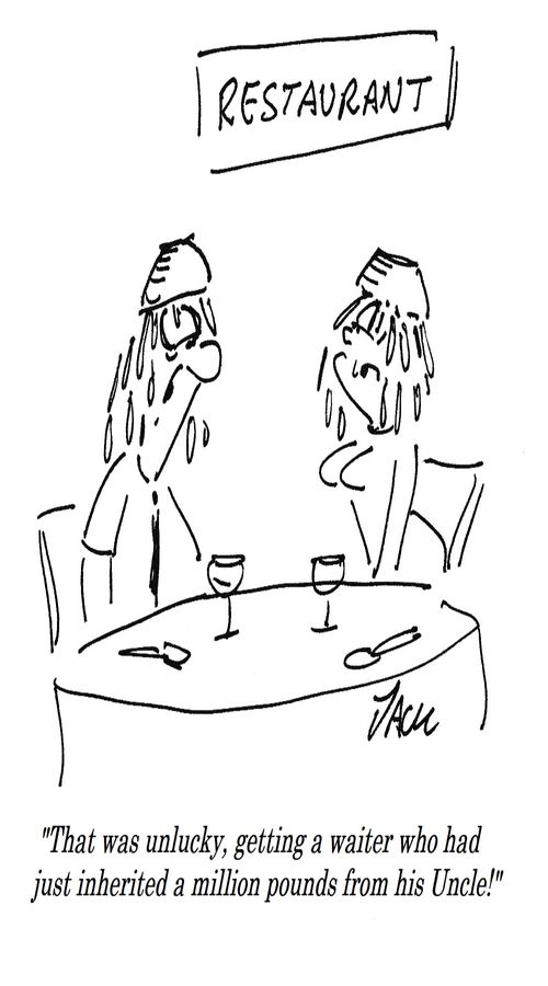 "That was unlucky, getting a waiter who had just inherited a million pounds from his Uncle!"