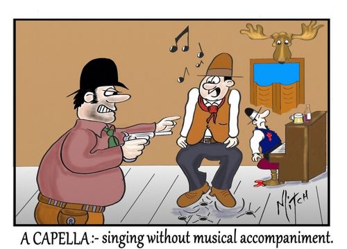A Capella: singing without musical accompaniment.