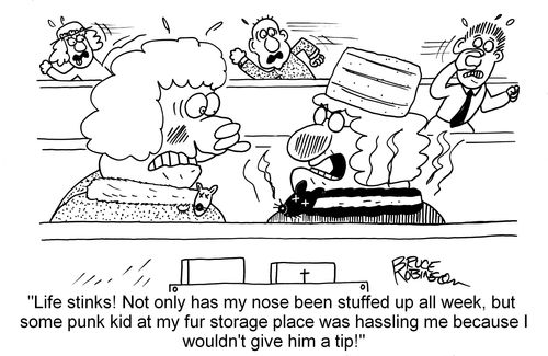 "Life stinks! Not only has my nose been stuffed up all week, but some punk kid at my fur storage place was hassling me because I wouldn't give him a tip."