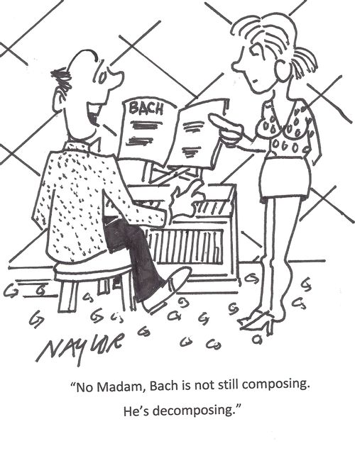 "No Madam, Bach is not still composing. He's decomposing."