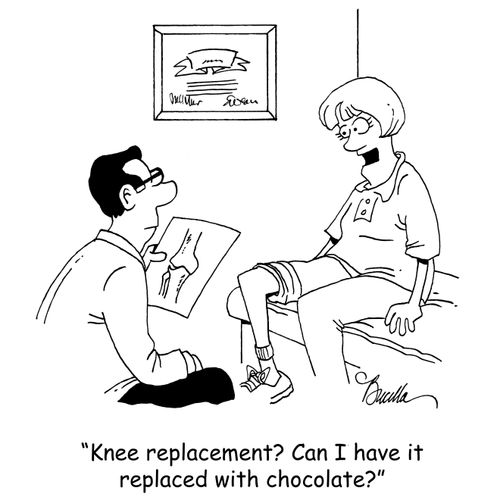 "Knee replacement? Can I have it replaced with chocolate?"