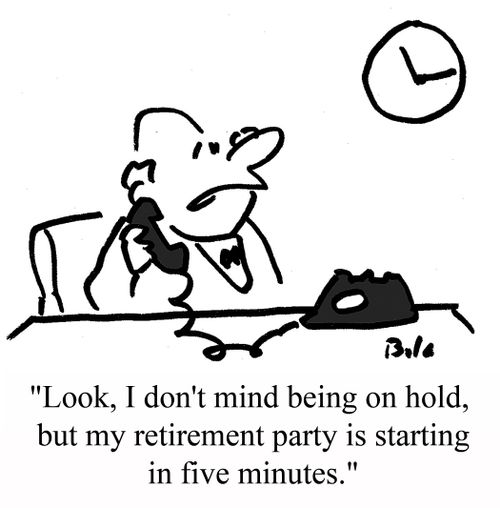 "Look, I don't mind being on hold, but my retirement party is starting in five minutes."
