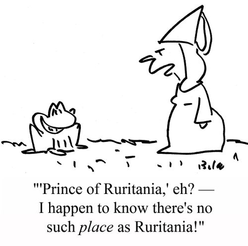 "'Prince of Ruritania,' eh? -- I happen to know there's no such PLACE as Ruritanian!"