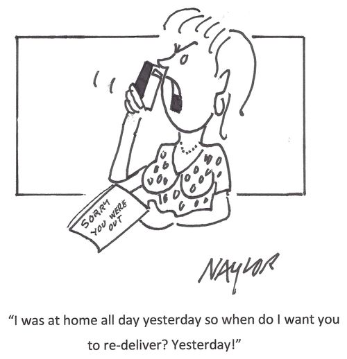 "I was at home all day yesterday so when do I want you to re-deliver? Yesterday!"