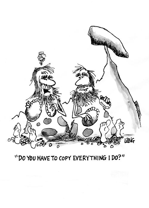 "Do you have to copy everything I do?"