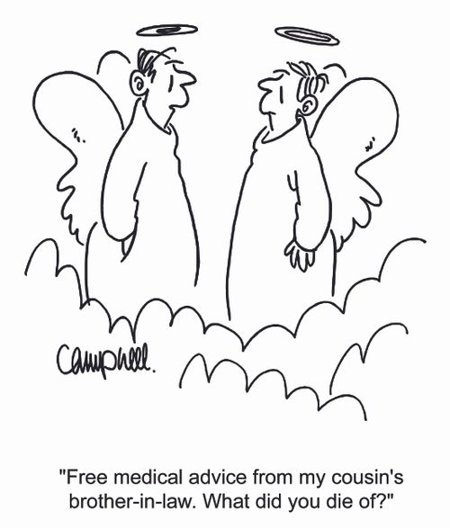 "Free medical advice from my cousin's brother in law. What did you die of?"