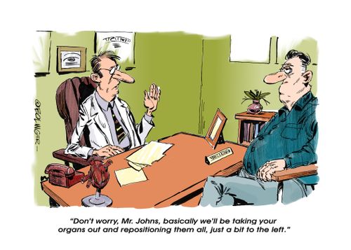 "Don't worry, Mr. Johns, basically we'll be taking your organs out and repositioning them all, just a bit to the left."