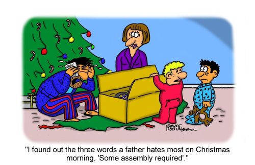"I found out the three words a father hates most on Christmas morning. 'Some assembly required'."