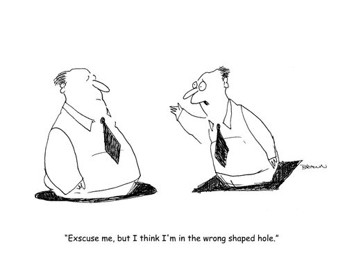"Exscuse me, but I think I'm in the wrong shaped hole."