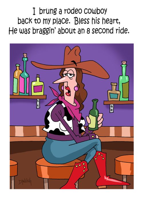 "I brung a rodeo cowboy back to my place. Bless his heart, He was braggin' about an 8 second ride."