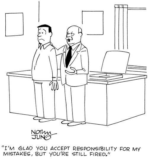 "I'm glad you accept responsibility for my mistakes, but you're still fired."