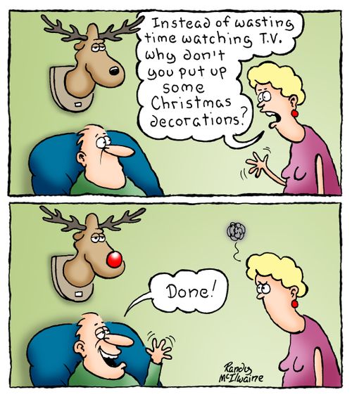 "Instead of wasting time watching T.V. why don't you put up some Christmas decorations?"