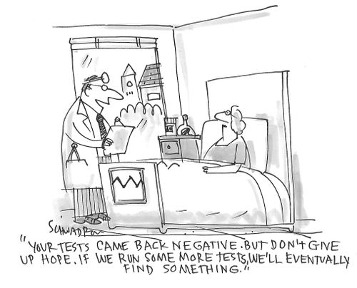 "Your tests came back negative. But don't give us hope. If we run some more tests, we'll eventually find something."