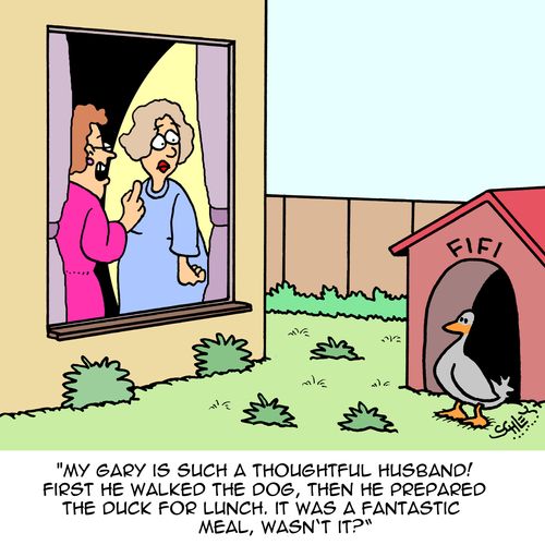 "My Gary is such a thoughtful husband! First he walked the dog, then prepared the duck for lunch. It was a fantastic meal, wasn't it?"