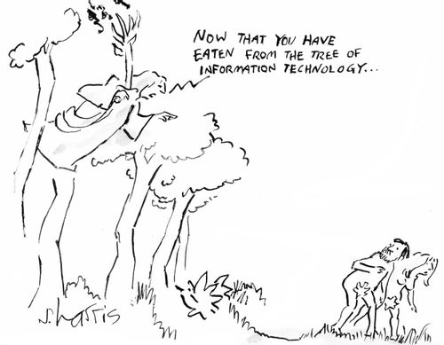 "Now that you have eaten from the tree of information technology..."