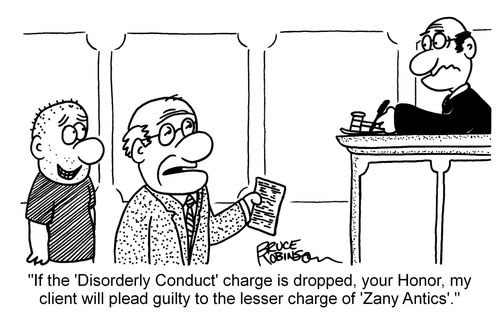"If the 'Disorderly Conduct' charge is dropped, your Honor, my client will plead guilty to the lesser charge of 'Zany Antics'."