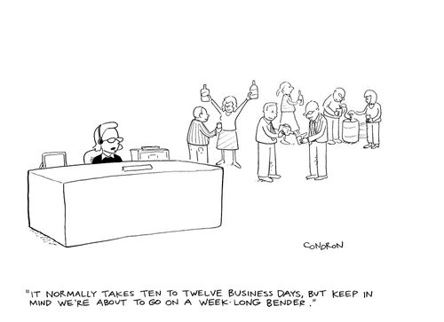 "It normally takes ten to twelve business days, but keep in mind we're about to go on a week-long bender."