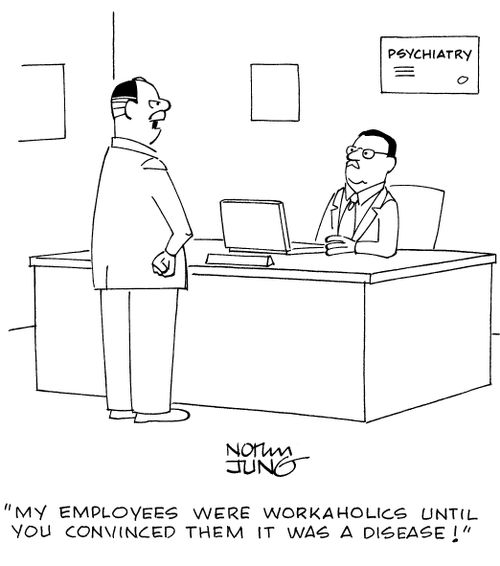 "My employees were workaholics until you convinced them it was a disease!"
