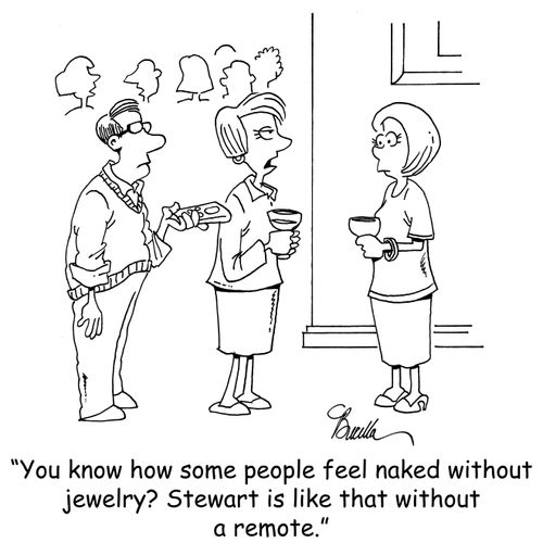 "You know how some people feel naked without jewelry? Stewart is like that without a remote."