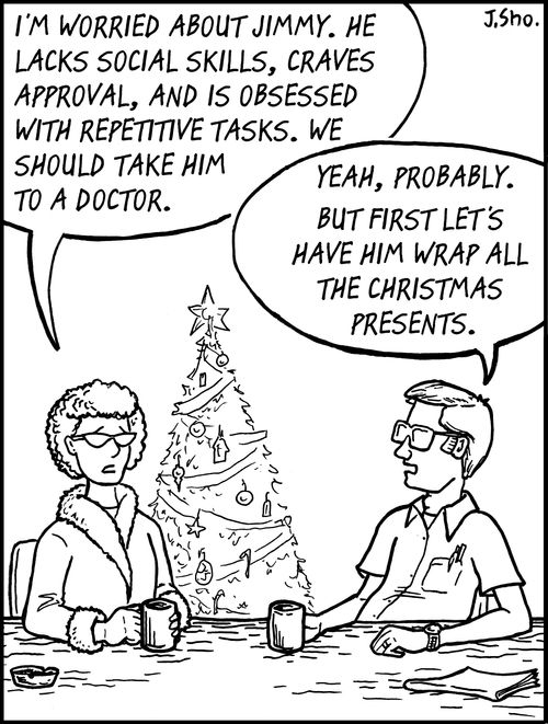 "I'm worried about Jimmy. He lacks social skills, craves approval, and is obsessed with repetitive tasks. We should take him to a doctor."