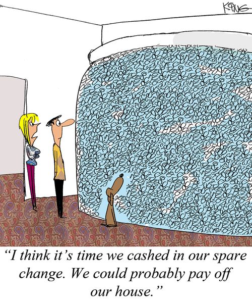 "I think it's time we cashed in our spare change. We could probably pay off our house."