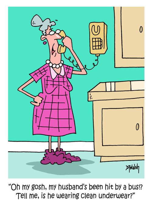 "Oh my gosh, my husband's been hit by a bus!? Tell me, is he wearing clean underwear?"