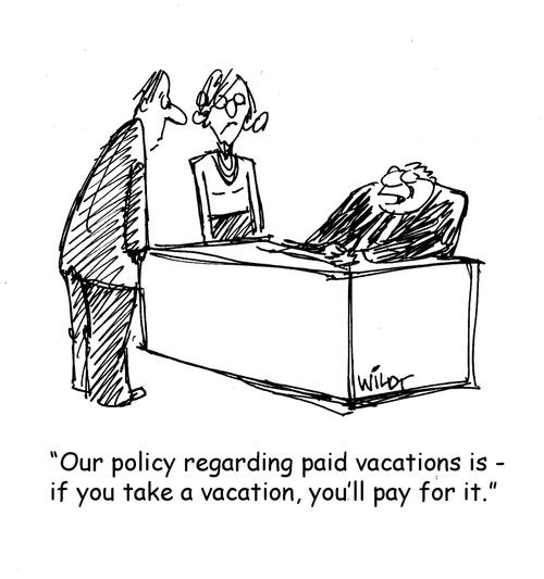 "Our policy regarding paid vacations is - if you take a vacation, you'll pay for it."