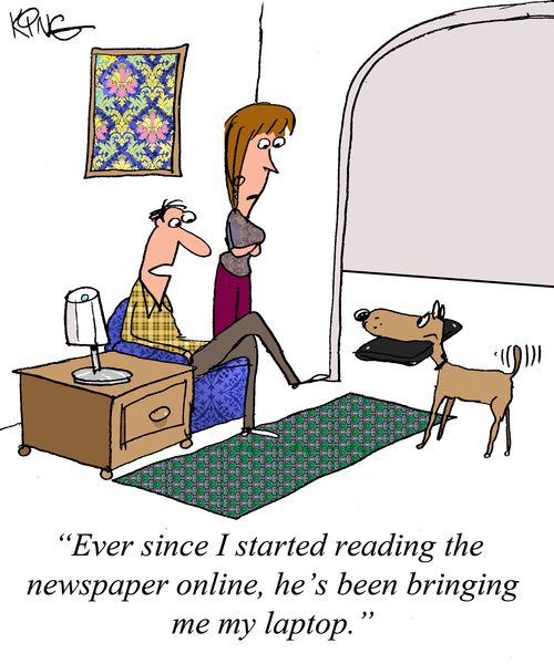 "Ever since I started reading the newspaper online, he's been bringing me my laptop."