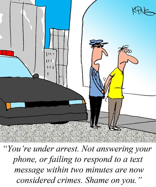 "You're under arrest. Not answering your phone, or failing to respond to a text message within two minutes are now considered crimes. Shame on you."