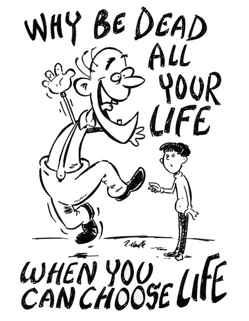 Why be dead all your life when you can choose life.