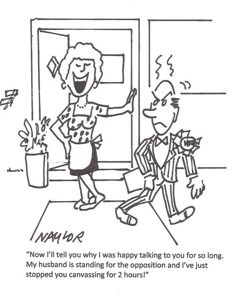 "Now I'll tell you why I was happy talking to you for so long. My husband is standing for the opposition and I've just stopped you canvassing for 2 hours!"